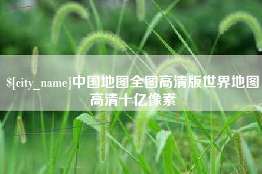 鄢陵中国地图全图高清版世界地图高清十亿像素