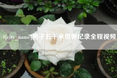 鄢陵男子五千米世界纪录全程视频