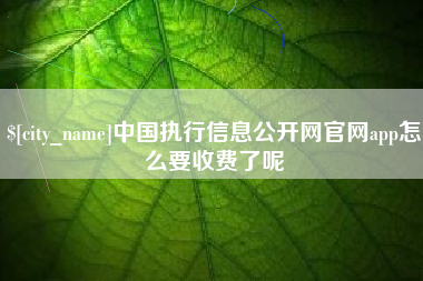 鄢陵中国执行信息公开网官网app怎么要收费了呢