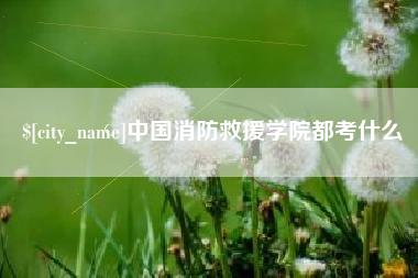 鄢陵中国消防救援学院都考什么