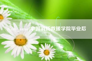 鄢陵中国消防救援学院毕业后