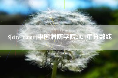 鄢陵中国消防学院2024年分数线