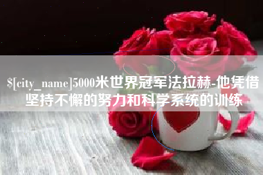 鄢陵5000米世界冠军法拉赫-他凭借坚持不懈的努力和科学系统的训练