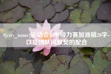 鄢陵运动会50米接力赛加油稿20字-以及团队间默契的配合