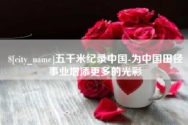 鄢陵五千米纪录中国-为中国田径事业增添更多的光彩
