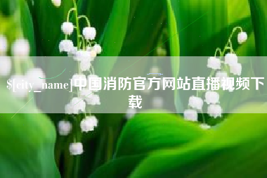 鄢陵中国消防官方网站直播视频下载
