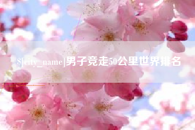 鄢陵男子竞走50公里世界排名