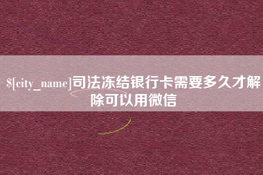鄢陵司法冻结银行卡需要多久才解除可以用微信