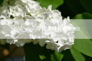 鄢陵中国金牌有哪些2021