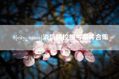 鄢陵消防院校报考条件合集