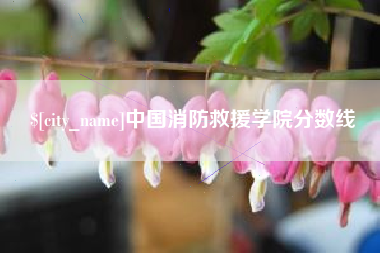 鄢陵中国消防救援学院分数线